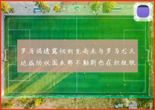 罗马诺透露切利克尚未与罗马尤文达成协议国米那不勒斯也在积极联系