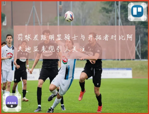 罚球差距明显骑士与开拓者对比阿夫迪亚表现引人关注