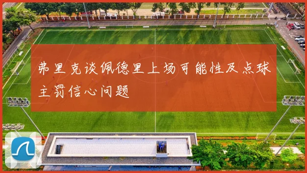 弗里克谈佩德里上场可能性及点球主罚信心问题