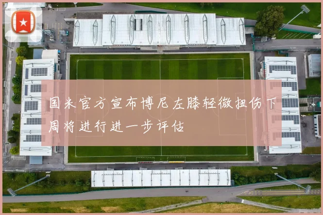 国米官方宣布博尼左膝轻微扭伤下周将进行进一步评估