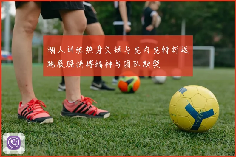 湖人训练热身艾顿与克内克特折返跑展现拼搏精神与团队默契