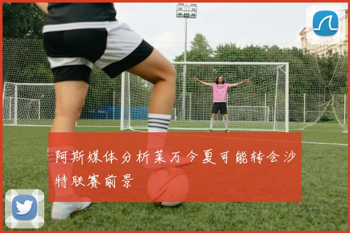 阿斯媒体分析莱万今夏可能转会沙特联赛前景