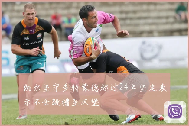 凯尔坚守多特蒙德超过24年坚定表示不会跳槽至汉堡