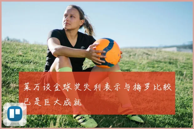 莱万谈金球奖失利表示与梅罗比较已是巨大成就