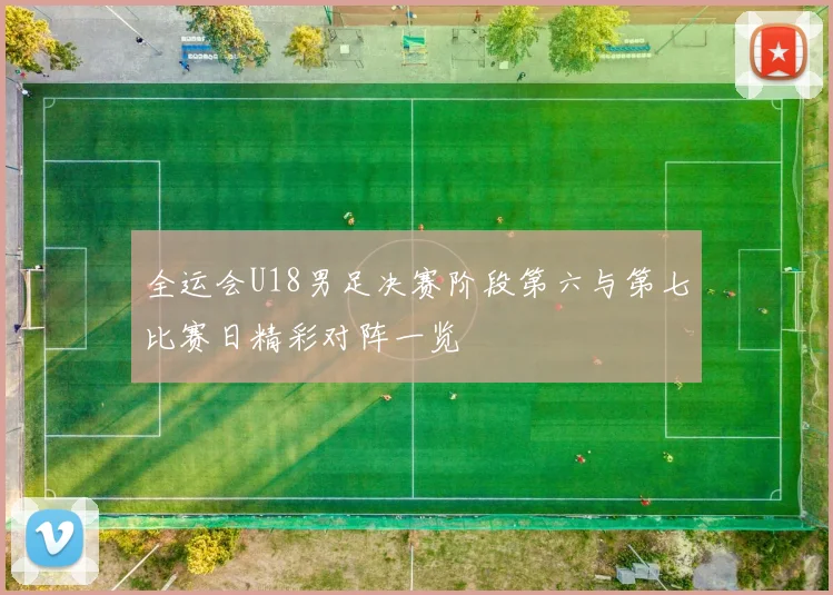 全运会U18男足决赛阶段第六与第七比赛日精彩对阵一览
