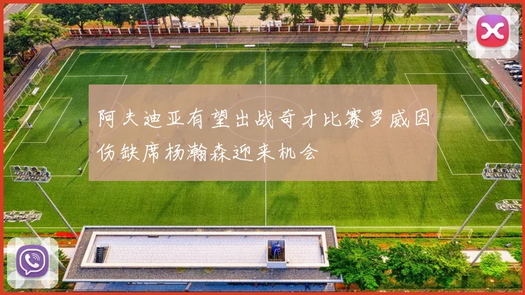 阿夫迪亚有望出战奇才比赛罗威因伤缺席杨瀚森迎来机会