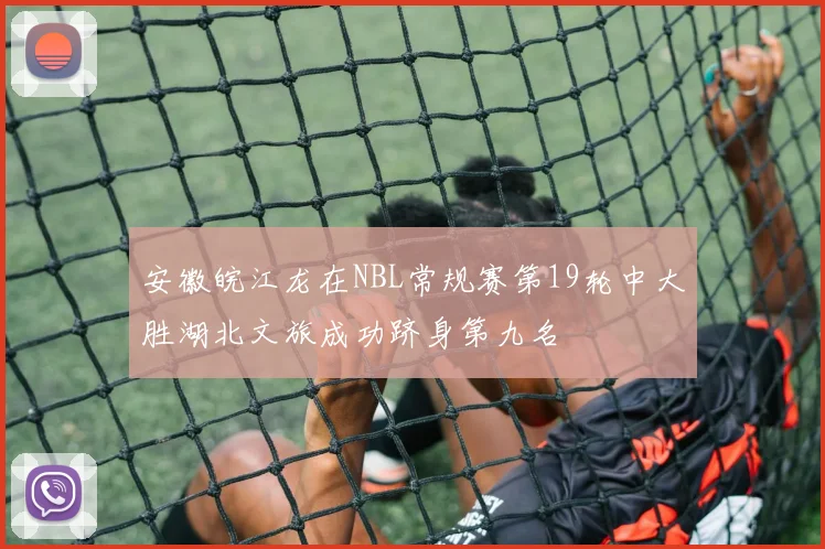 安徽皖江龙在NBL常规赛第19轮中大胜湖北文旅成功跻身第九名